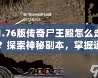 1.76版?zhèn)髌媸醯钤趺醋?？探索神秘副本，掌握通關(guān)技巧！