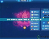 夢幻西游奇經(jīng)八脈多少級點滿？解密最強玩法！
