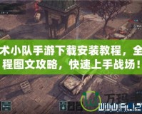戰(zhàn)術(shù)小隊(duì)手游下載安裝教程，全流程圖文攻略，快速上手戰(zhàn)場(chǎng)！