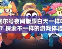 賽爾號(hào)夜間版跟白天一樣嗎？探索不一樣的游戲體驗(yàn)