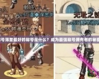 《DNF稱號簿里最好的稱號是什么？成為最強稱號擁有者的秘密揭曉！》
