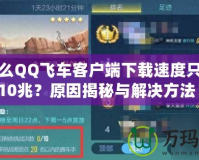 為什么QQ飛車客戶端下載速度只能到10兆？原因揭秘與解決方法！