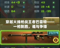 穿越火線槍戰(zhàn)王者巴雷特——一槍制勝，誰(shuí)與爭(zhēng)鋒