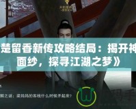 《楚留香新傳攻略結(jié)局：揭開神秘面紗，探尋江湖之夢》
