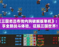 《三國志呂布傳內(nèi)購破解版單機》：暢享全新戰(zhàn)斗體驗，征服三國世界！