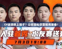 CF端游咋上箱子？讓你輕松獲取稀有裝備！