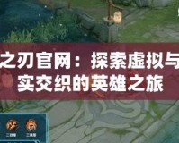 龍之刃官網(wǎng)：探索虛擬與現(xiàn)實交織的英雄之旅