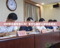 DNF艦長稱號怎么樣？全方位解析讓你輕松獲得！