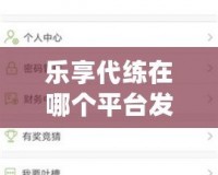 樂享代練在哪個平臺發(fā)單？讓你輕松提升游戲?qū)嵙Γ?></a></div>
                        <div   id=
