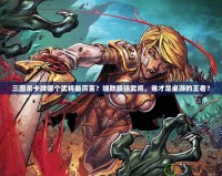三國(guó)殺卡牌哪個(gè)武將最厲害？細(xì)數(shù)最強(qiáng)武將，誰(shuí)才是桌游的王者？