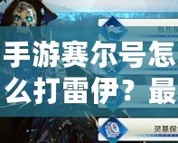 手游賽爾號(hào)怎么打雷伊？最強(qiáng)攻略來襲！