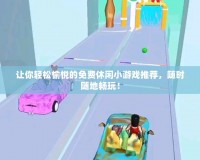 讓你輕松愉悅的免費(fèi)休閑小游戲推薦，隨時隨地暢玩！