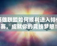 英雄聯(lián)盟如何順利進入排位賽，成就你的競技夢想！