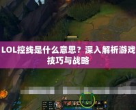 LOL控線是什么意思？深入解析游戲技巧與戰(zhàn)略