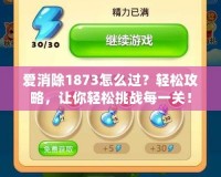 愛消除1873怎么過？輕松攻略，讓你輕松挑戰(zhàn)每一關(guān)！