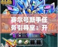 賽爾號新手任務(wù)引導(dǎo)室：開啟你的星際冒險(xiǎn)之旅