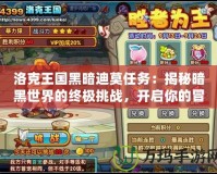 洛克王國黑暗迪莫任務(wù)：揭秘暗黑世界的終極挑戰(zhàn)，開啟你的冒險之旅！