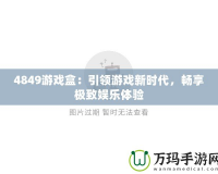 4849游戲盒：引領(lǐng)游戲新時(shí)代，暢享極致娛樂體驗(yàn)