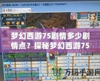 夢幻西游75劇情多少劇情點？探秘夢幻西游75級劇情任務(wù)的精彩世界！
