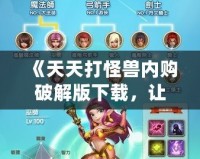 《天天打怪獸內(nèi)購破解版下載，讓你輕松體驗無盡樂趣》