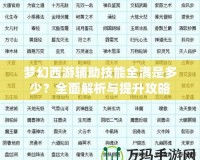 夢(mèng)幻西游輔助技能全滿是多少？全面解析與提升攻略