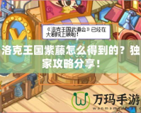 洛克王國(guó)紫藤怎么得到的？獨(dú)家攻略分享！