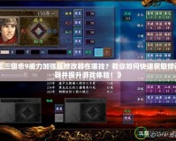 《三國志9威力加強(qiáng)版修改器在哪找？教你如何快速獲取修改器并提升游戲體驗！》