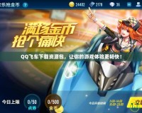 QQ飛車下載資源包，讓你的游戲體驗(yàn)更暢快！
