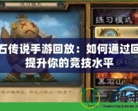 爐石傳說手游回放：如何通過回放提升你的競(jìng)技水平