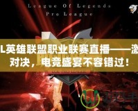 LPL英雄聯盟職業(yè)聯賽直播——激情對決，電競盛宴不容錯過！