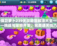 保衛(wèi)蘿卜239關(guān)攻略圖解法大全——挑戰(zhàn)與策略并重，完美通關(guān)技巧解析