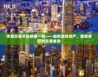 手游交易平臺榜第一名——你的游戲資產(chǎn)，值得更好的交易體驗