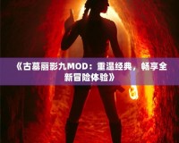 《古墓麗影九MOD：重溫經(jīng)典，暢享全新冒險(xiǎn)體驗(yàn)》