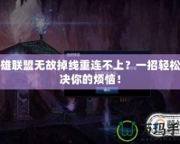 英雄聯(lián)盟無(wú)故掉線重連不上？一招輕松解決你的煩惱！