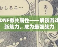 DNF撒共屬性——解鎖游戲新魅力，成為最強(qiáng)戰(zhàn)力