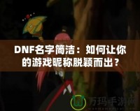 DNF名字簡潔：如何讓你的游戲昵稱脫穎而出？