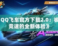 《QQ飛車官方下載2.0：極速競速的全新體驗(yàn)》