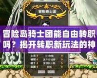 冒險(xiǎn)島騎士團(tuán)能自由轉(zhuǎn)職嗎？揭開轉(zhuǎn)職新玩法的神秘面紗！