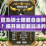 冒險(xiǎn)島騎士團(tuán)能自由轉(zhuǎn)職嗎？揭開轉(zhuǎn)職新玩法的神秘面紗！