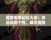魔獸布甲幻化大全：穿出你的個(gè)性，展示魔獸世界的魅力