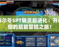 賽爾號SPT精靈超進(jìn)化：開啟你的超能冒險(xiǎn)之旅！