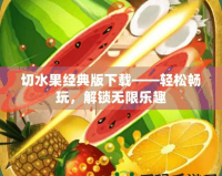 切水果經(jīng)典版下載——輕松暢玩，解鎖無限樂趣