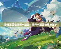 洛克王國(guó)在哪抓水藍(lán)藍(lán)？揭開(kāi)水藍(lán)藍(lán)的神秘面紗