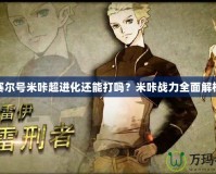 賽爾號米咔超進化還能打嗎？米咔戰(zhàn)力全面解析