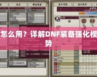 DNF裝備強化模擬器怎么用？詳解DNF裝備強化模擬器的使用技巧與優(yōu)勢