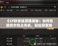 《CF秒殺掛原理揭秘：如何在游戲中搶占先機(jī)，輕松獲取稀有裝備》