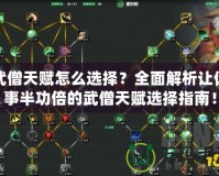 武僧天賦怎么選擇？全面解析讓你事半功倍的武僧天賦選擇指南！