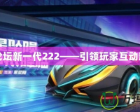 跑跑論壇新一代222——引領(lǐng)玩家互動新風潮