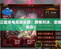 三國殺電競俱樂部：燃情對決，榮耀時刻！