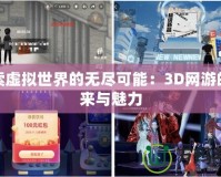 探索虛擬世界的無(wú)盡可能：3D網(wǎng)游的未來(lái)與魅力